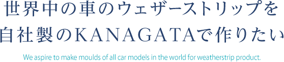 世界中の車のウェザーストリップを自社製のKANAGATAで作りたい